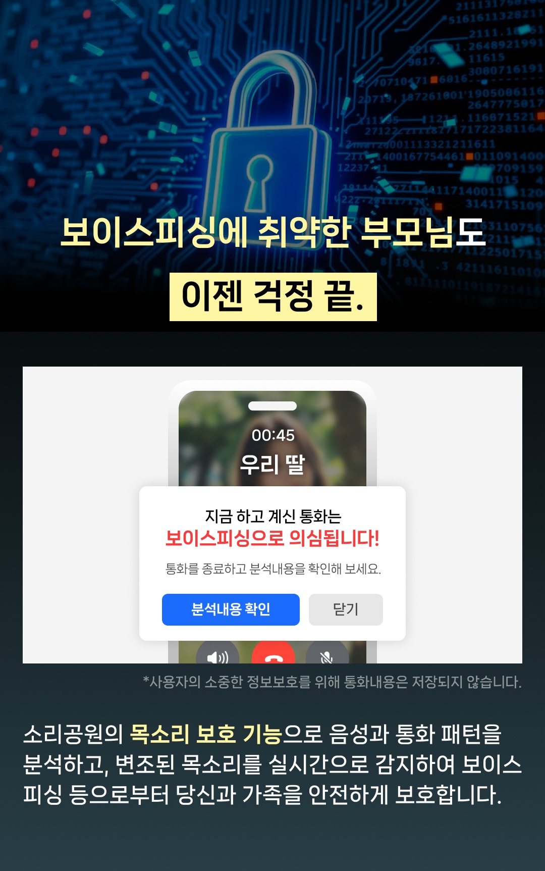 소리공원의 목소리보호 기능으로 음성과 통화패턴을 분석하고,변조된 목소리를 실시간으로 감지하여 보이스피싱 등으로부터 당신과 가족을 안전하게 보호합니다.